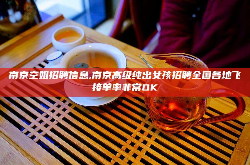 晋中南京空姐招聘信息,南京高级纯出女孩招聘全国各地飞接单率非常OK