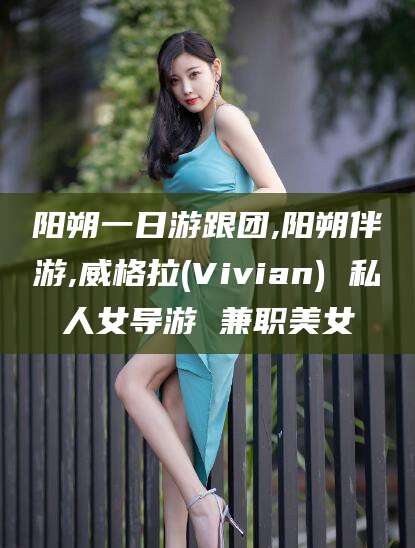 晋中阳朔一日游跟团,阳朔伴游,威格拉(Vivian) 私人女导游 兼职美女