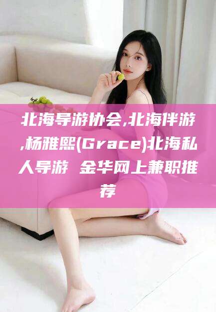 晋中北海导游协会,北海伴游,杨雅熙(Grace)北海私人导游 金华网上兼职推荐