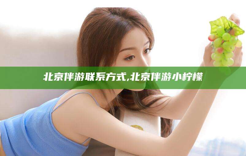 晋中北京伴游联系方式,北京伴游小柠檬