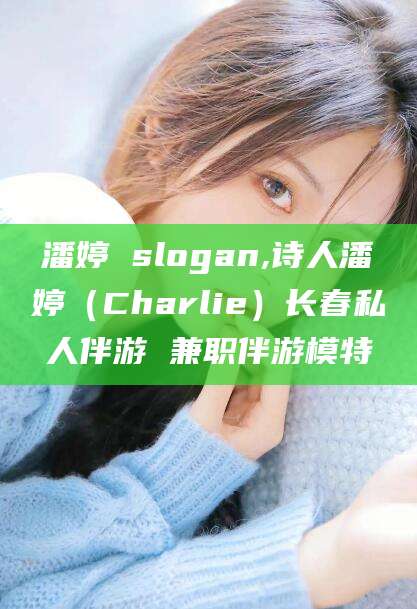 晋中潘婷 slogan,诗人潘婷（Charlie）长春私人伴游 兼职伴游模特