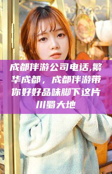 晋中成都伴游公司电话,繁华成都，成都伴游带你好好品味脚下这片川蜀大地