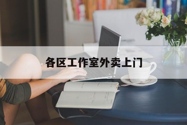 晋中上海工作室外卖微信最新资讯（谁能告诉我哪里有晋中各区工作室外卖上门？）