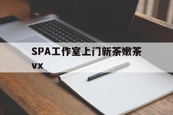 晋中广州哪里可以找约茶新茶的品茶地最新资讯（谁能告诉我哪里有晋中SPA工作室上门新茶嫩茶vx？）